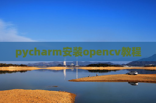 pycharm安装opencv教程 pycharm安装opencv教程